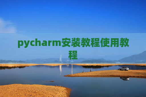 pycharm安装教程使用教程 pycharm安装教程使用教程